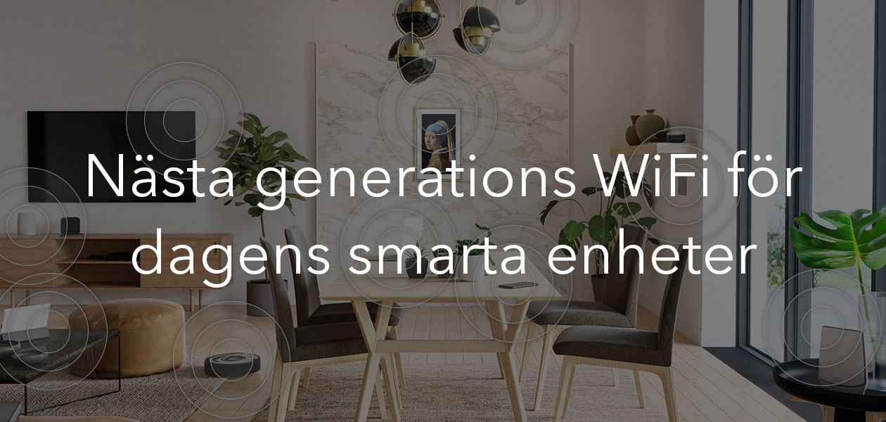 Nästa generations WiFi för dagens smarta enheter Nästa generations WiFi för dagens smarta enheter